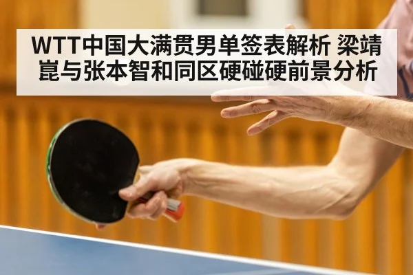 WTT中国大满贯男单签表解析 梁靖崑与张本智和同区硬碰硬前景分析